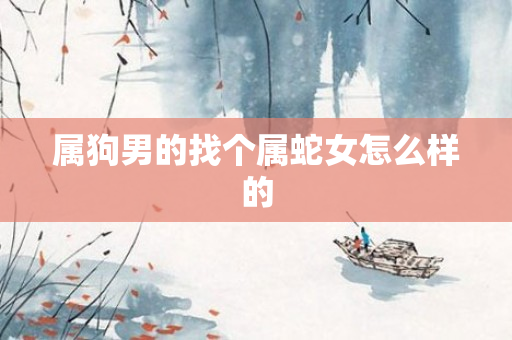 属狗男的找个属蛇女怎么样的