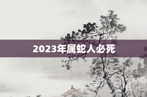 2023年属蛇人必死