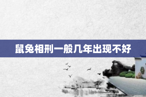 鼠兔相刑一般几年出现不好