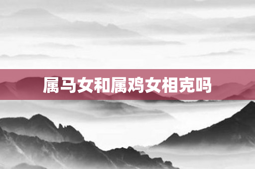 属马女和属鸡女相克吗