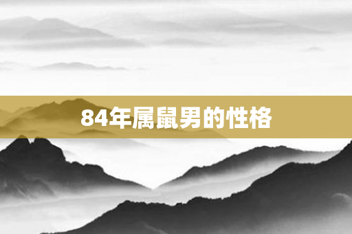 84年属鼠男的性格