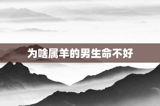 为啥属羊的男生命不好