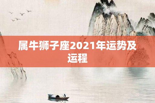 属牛狮子座2021年运势及运程