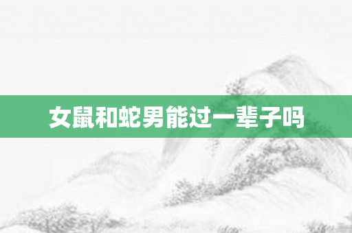 女鼠和蛇男能过一辈子吗
