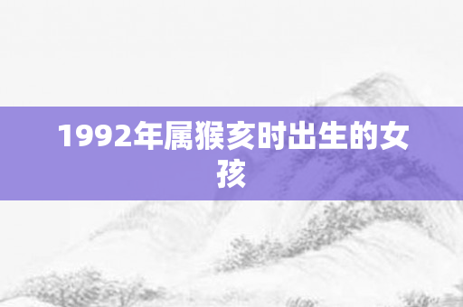 1992年属猴亥时出生的女孩