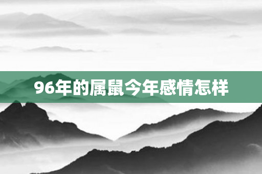 96年的属鼠今年感情怎样