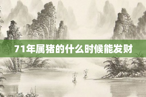 71年属猪的什么时候能发财