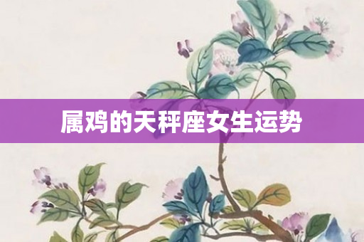 属鸡的天秤座女生运势