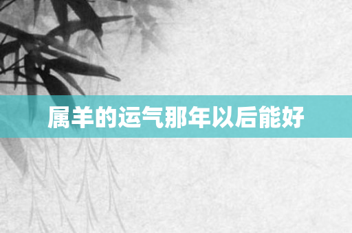 属羊的运气那年以后能好