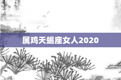 属鸡天蝎座女人2020