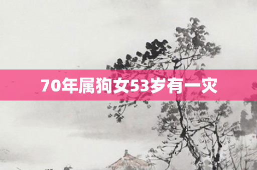 70年属狗女53岁有一灾