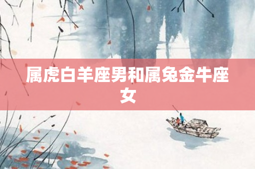 属虎白羊座男和属兔金牛座女