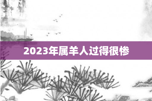 2023年属羊人过得很惨