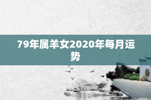 79年属羊女2020年每月运势