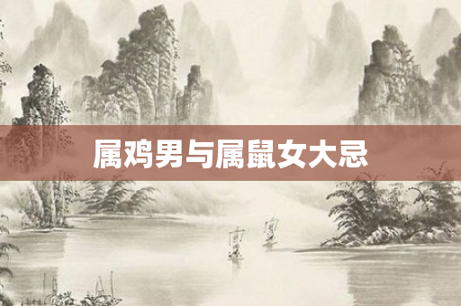 属鸡男与属鼠女大忌