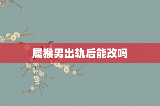 属猴男出轨后能改吗