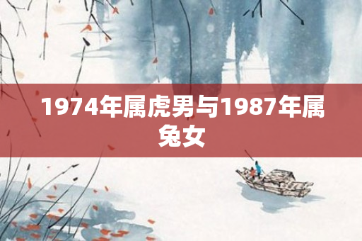 1974年属虎男与1987年属兔女