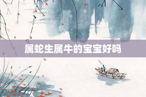 属蛇生属牛的宝宝好吗