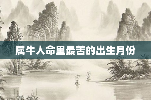 属牛人命里最苦的出生月份