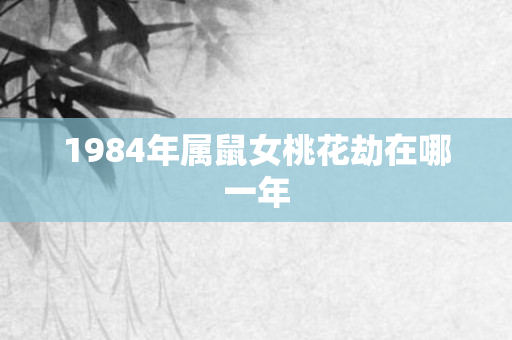 1984年属鼠女桃花劫在哪一年