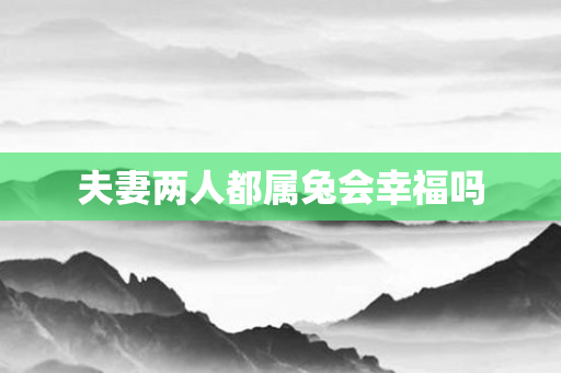 夫妻两人都属兔会幸福吗