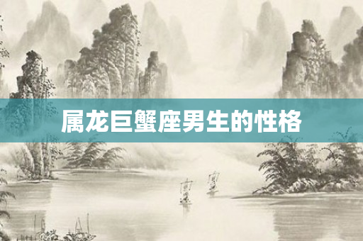 属龙巨蟹座男生的性格