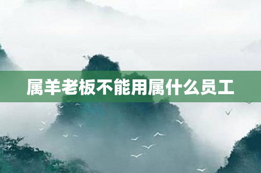 属羊老板不能用属什么员工