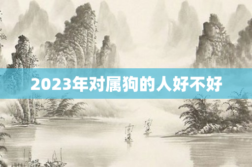 2023年对属狗的人好不好