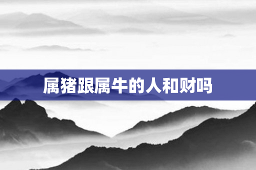 属猪跟属牛的人和财吗
