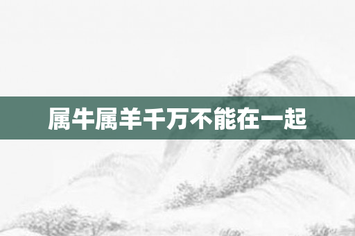 属牛属羊千万不能在一起