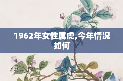 1962年女性属虎,今年情况如何