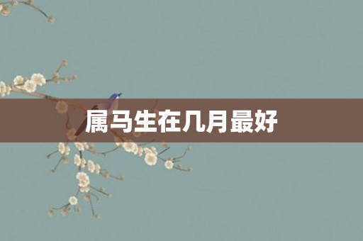 属马生在几月更好