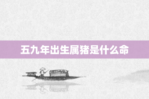 五九年出生属猪是什么命