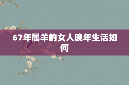 67年属羊的女人晚年生活如何