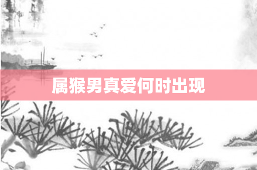 属猴男真爱何时出现