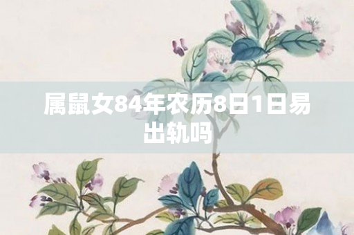 属鼠女84年农历8日1日易出轨吗