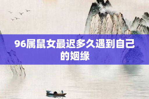 96属鼠女最迟多久遇到自己的姻缘