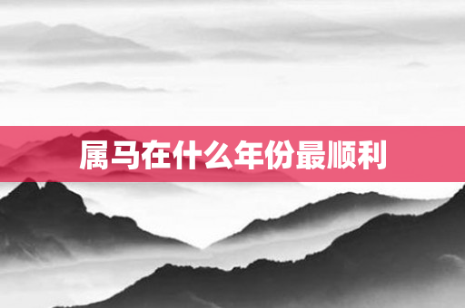 属马在什么年份最顺利