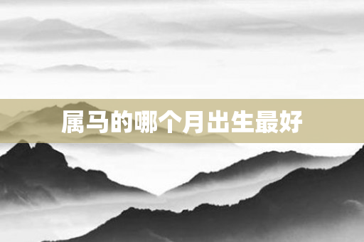 属马的哪个月出生更好