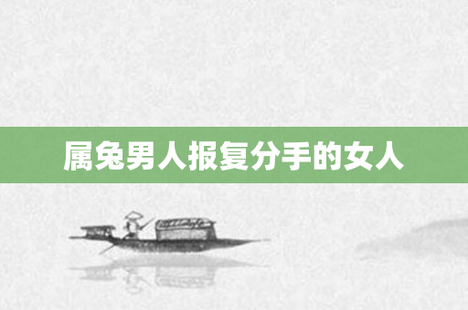 属兔男人报复分手的女人