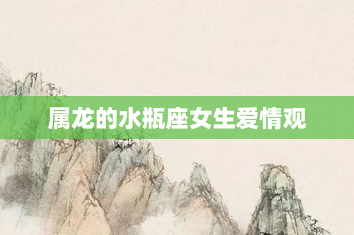 属龙的水瓶座女生爱情观