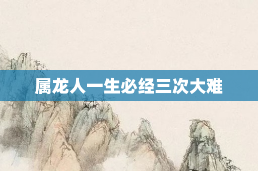 属龙人一生必经三次大难
