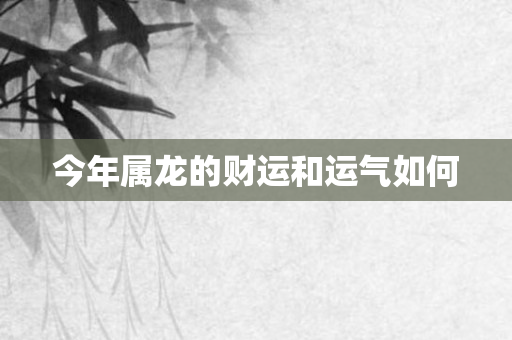 今年属龙的财运和运气如何