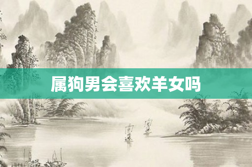 属狗男会喜欢羊女吗