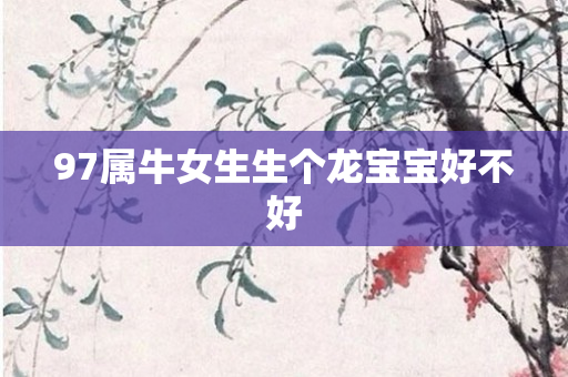 97属牛女生生个龙宝宝好不好