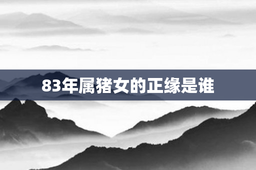 83年属猪女的正缘是谁