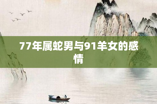 77年属蛇男与91羊女的感情