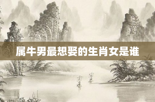 属牛男最想娶的生肖女是谁