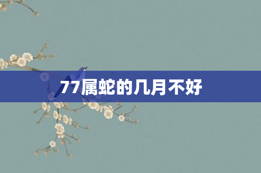 77属蛇的几月不好