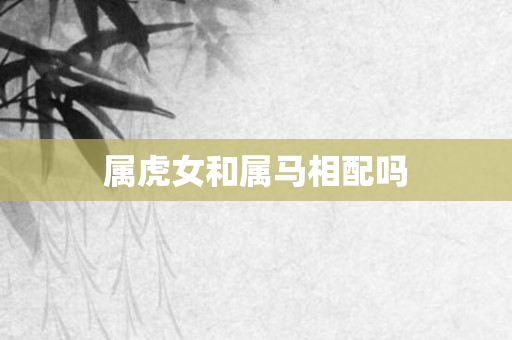 属虎女和属马相配吗